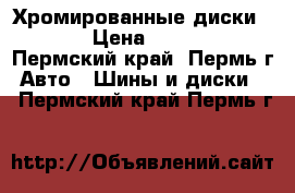 Хромированные диски 14R › Цена ­ 7 000 - Пермский край, Пермь г. Авто » Шины и диски   . Пермский край,Пермь г.